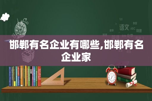 邯郸有名企业有哪些,邯郸有名企业家