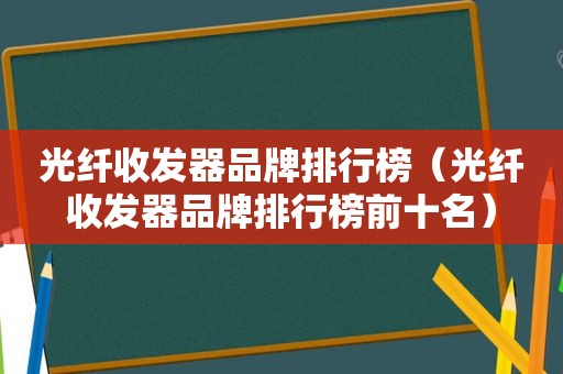 光纤收发器品牌排行榜（光纤收发器品牌排行榜前十名）