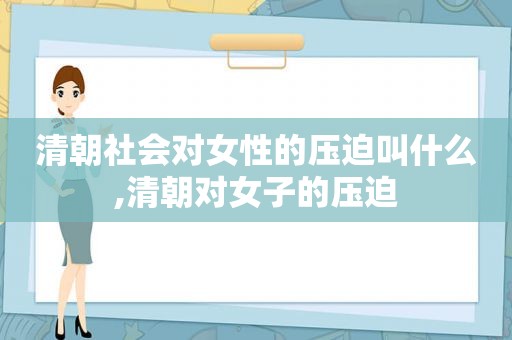 清朝社会对女性的压迫叫什么,清朝对女子的压迫