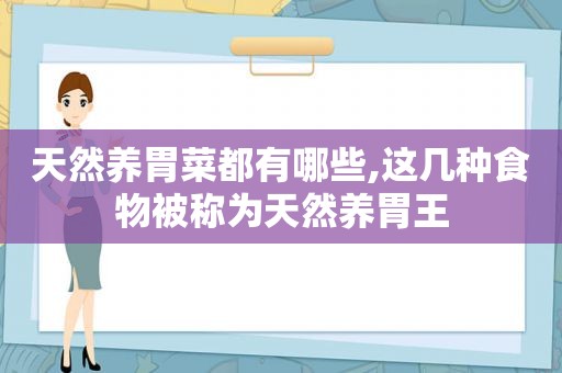 天然养胃菜都有哪些,这几种食物被称为天然养胃王