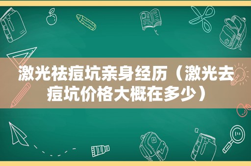 激光祛痘坑亲身经历（激光去痘坑价格大概在多少）