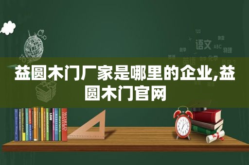 益圆木门厂家是哪里的企业,益圆木门官网