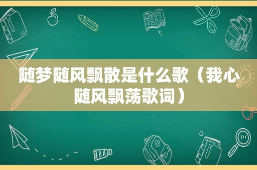 随梦随风飘散是什么歌（我心随风飘荡歌词）