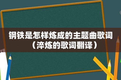 钢铁是怎样炼成的主题曲歌词（淬炼的歌词翻译）