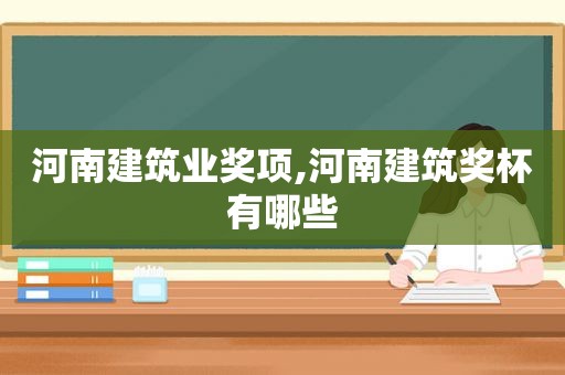 河南建筑业奖项,河南建筑奖杯有哪些