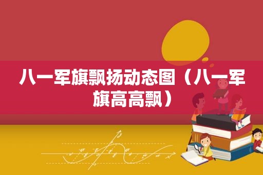 八一军旗飘扬动态图（八一军旗高高飘）