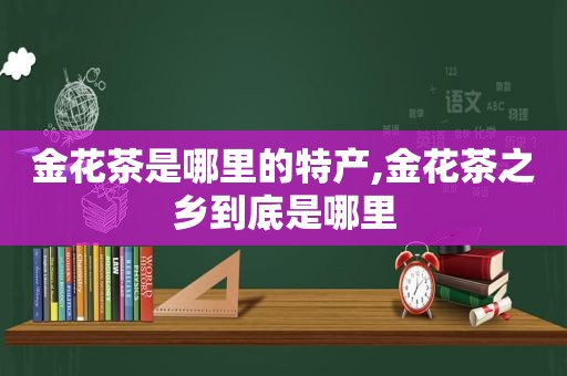 金花茶是哪里的特产,金花茶之乡到底是哪里