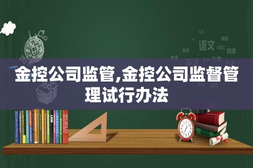 金控公司监管,金控公司监督管理试行办法