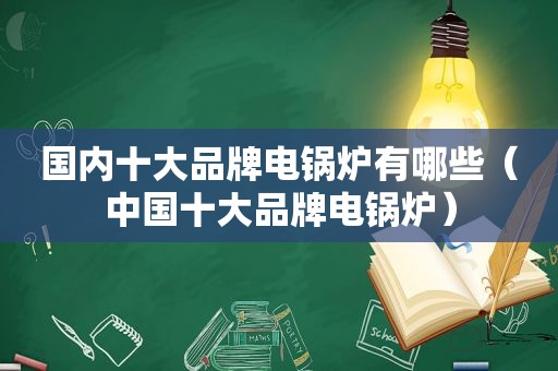 国内十大品牌电锅炉有哪些（中国十大品牌电锅炉）