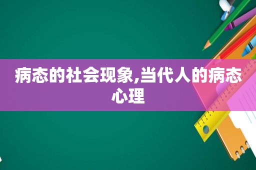 病态的社会现象,当代人的病态心理