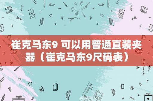 崔克马东9 可以用普通直装夹器（崔克马东9尺码表）  第1张