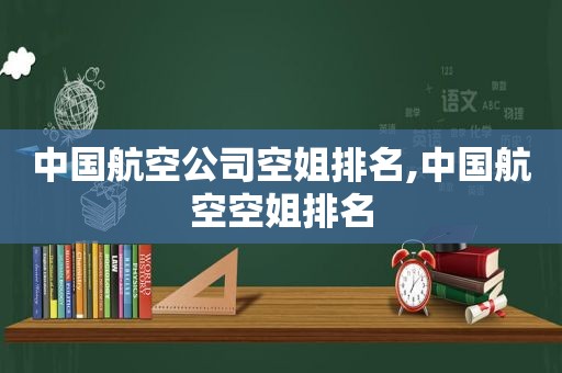 中国航空公司空姐排名,中国航空空姐排名