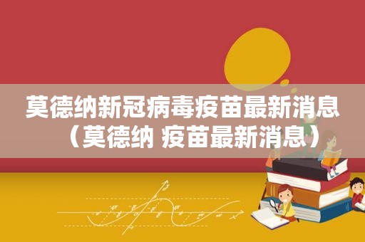 莫德纳新冠病毒疫苗最新消息（莫德纳 疫苗最新消息）