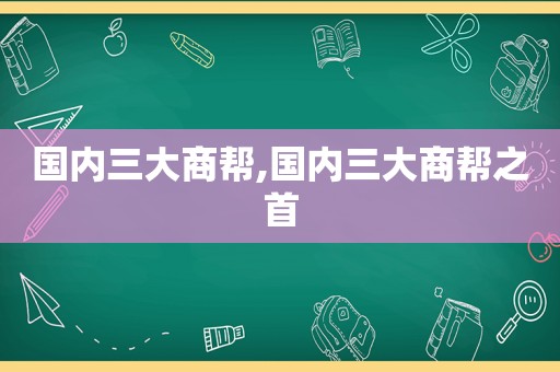 国内三大商帮,国内三大商帮之首