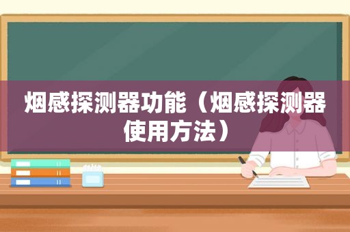 烟感探测器功能（烟感探测器使用方法）