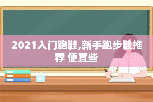 2021入门跑鞋,新手跑步鞋推荐 便宜些