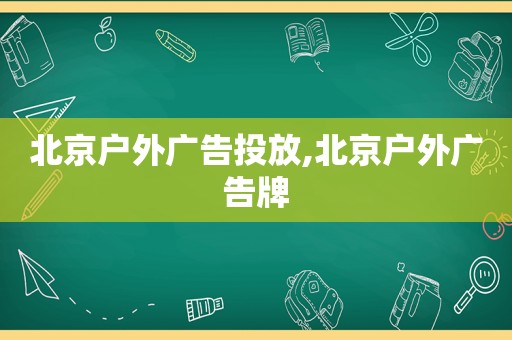 北京户外广告投放,北京户外广告牌