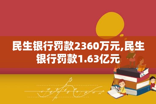 民生银行罚款2360万元,民生银行罚款1.63亿元