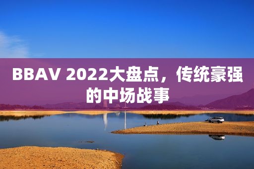 BBAV 2022大盘点，传统豪强的中场战事