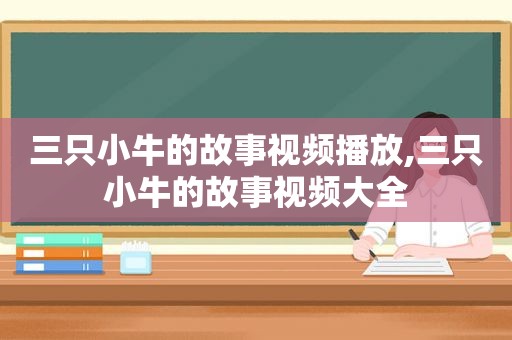 三只小牛的故事视频播放,三只小牛的故事视频大全