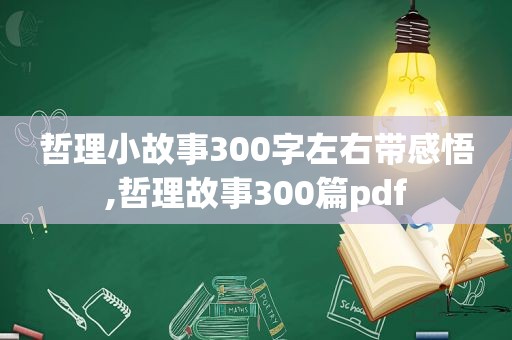 哲理小故事300字左右带感悟,哲理故事300篇pdf