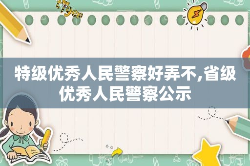 特级优秀人民警察好弄不,省级优秀人民警察公示