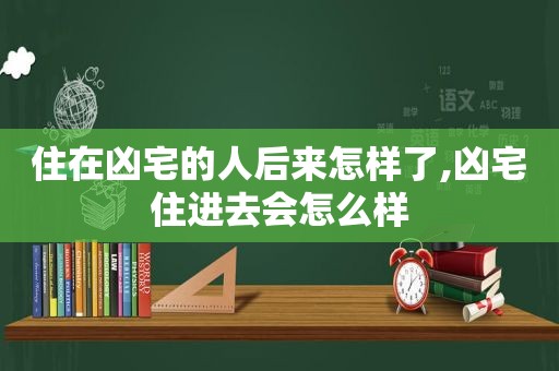 住在凶宅的人后来怎样了,凶宅住进去会怎么样