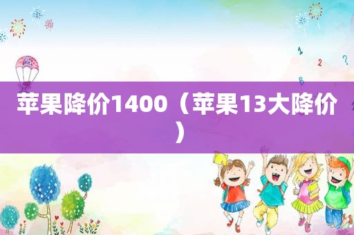 苹果降价1400（苹果13大降价）