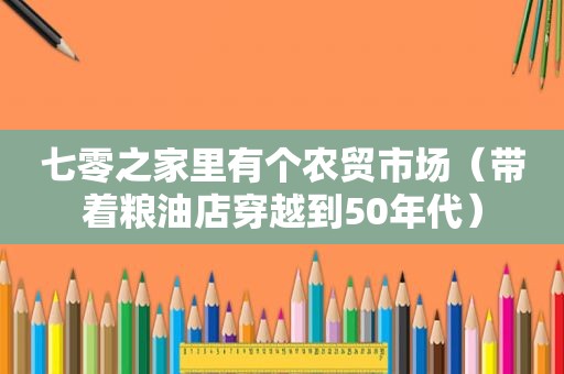 七零之家里有个农贸市场（带着粮油店穿越到50年代）