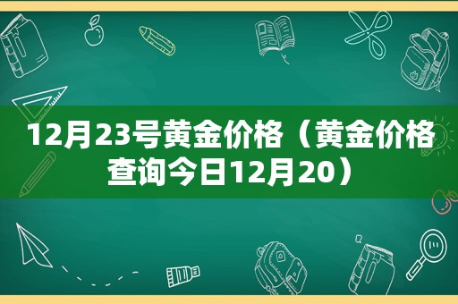 12月23号黄金价格（黄金价格查询今日12月20）