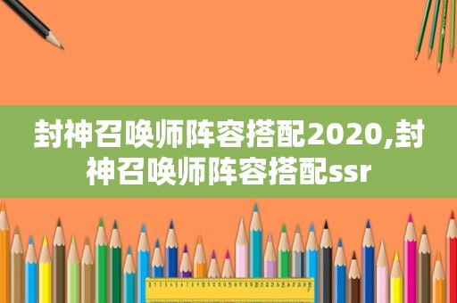 封神召唤师阵容搭配2020,封神召唤师阵容搭配ssr