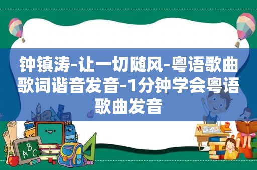 钟镇涛-让一切随风-粤语歌曲歌词谐音发音-1分钟学会粤语歌曲发音