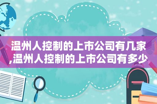 温州人控制的上市公司有几家,温州人控制的上市公司有多少