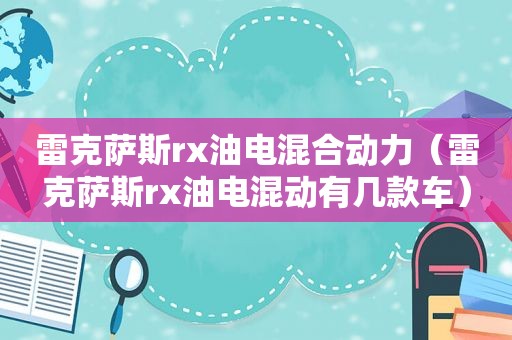 雷克萨斯rx油电混合动力（雷克萨斯rx油电混动有几款车）