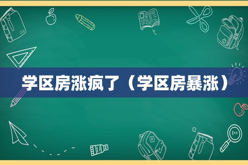 学区房涨疯了（学区房暴涨）