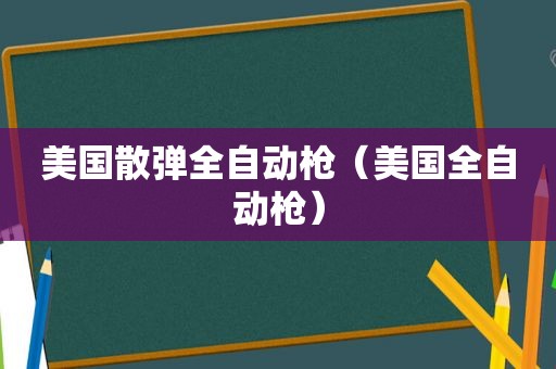 美国散弹全自动枪（美国全自动枪）