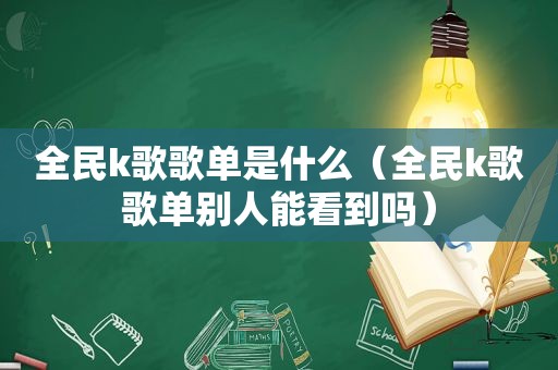 全民k歌歌单是什么（全民k歌歌单别人能看到吗）