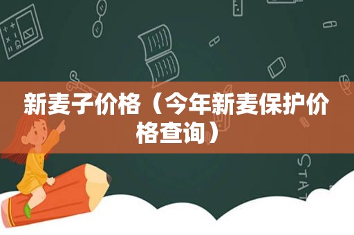 新麦子价格（今年新麦保护价格查询）