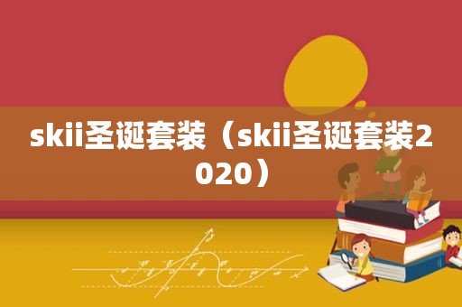 skii圣诞套装（skii圣诞套装2020）