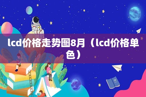 lcd价格走势图8月（lcd价格单色）