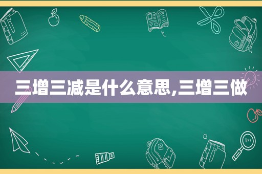 三增三减是什么意思,三增三做