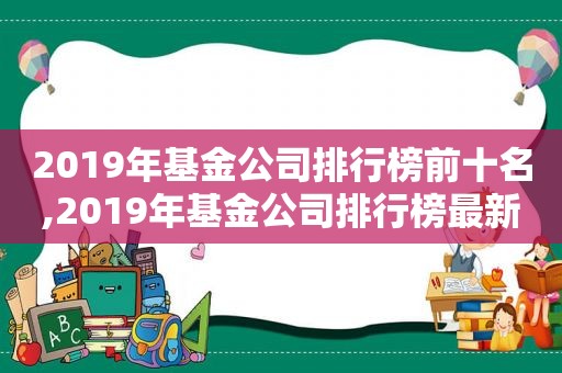 2019年基金公司排行榜前十名,2019年基金公司排行榜最新