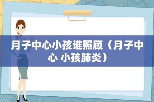 月子中心小孩谁照顾（月子中心 小孩肺炎）