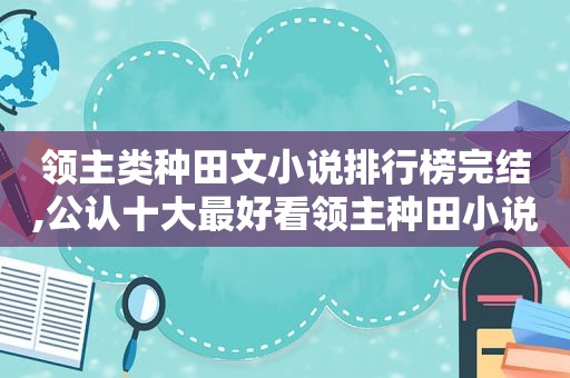 领主类种田文小说排行榜完结,公认十大最好看领主种田小说