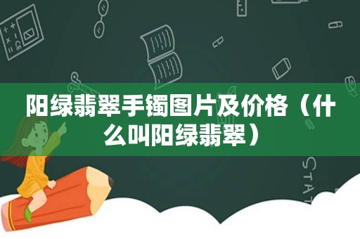 阳绿翡翠手镯图片及价格（什么叫阳绿翡翠）