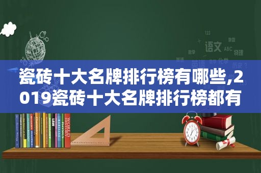 瓷砖十大名牌排行榜有哪些,2019瓷砖十大名牌排行榜都有哪些?-芝士回答