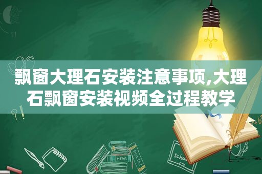 飘窗大理石安装注意事项,大理石飘窗安装视频全过程教学