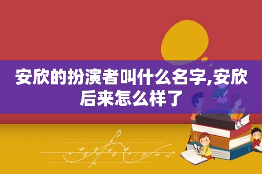 安欣的扮演者叫什么名字,安欣后来怎么样了