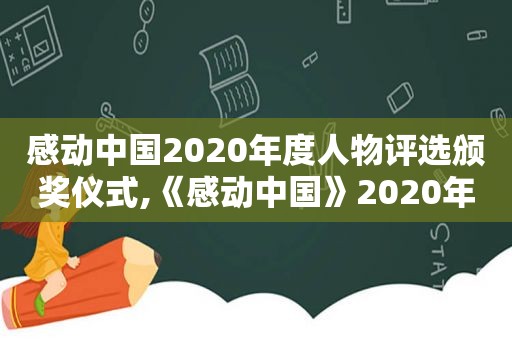 感动中国2020年度人物评选颁奖仪式,《感动中国》2020年度人物颁奖词