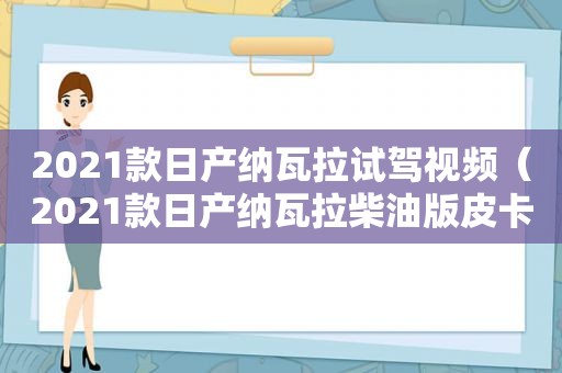 2021款日产纳瓦拉试驾视频（2021款日产纳瓦拉柴油版皮卡哪里能买到）